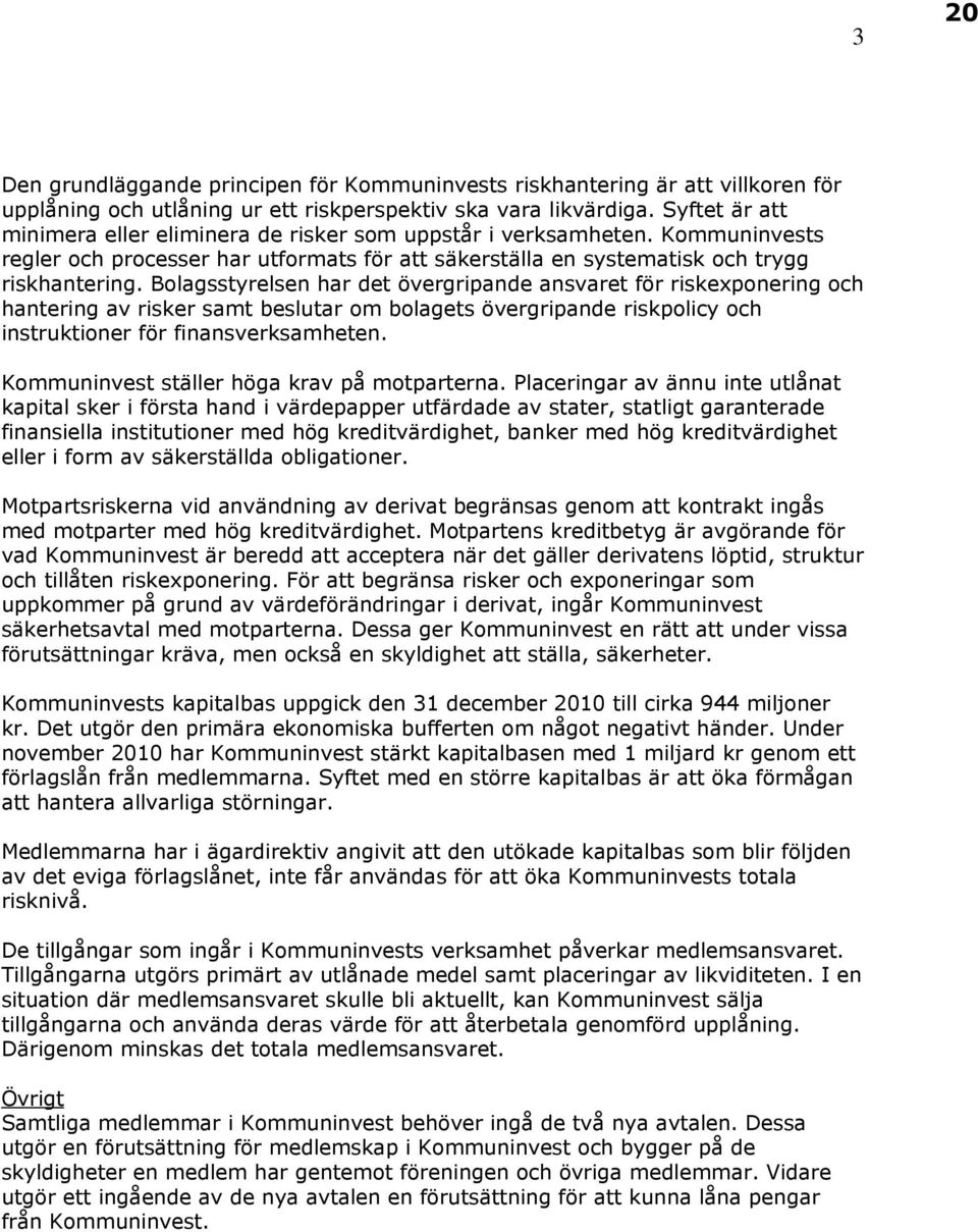 Bolagsstyrelsen har det övergripande ansvaret för riskexponering och hantering av risker samt beslutar om bolagets övergripande riskpolicy och instruktioner för finansverksamheten.