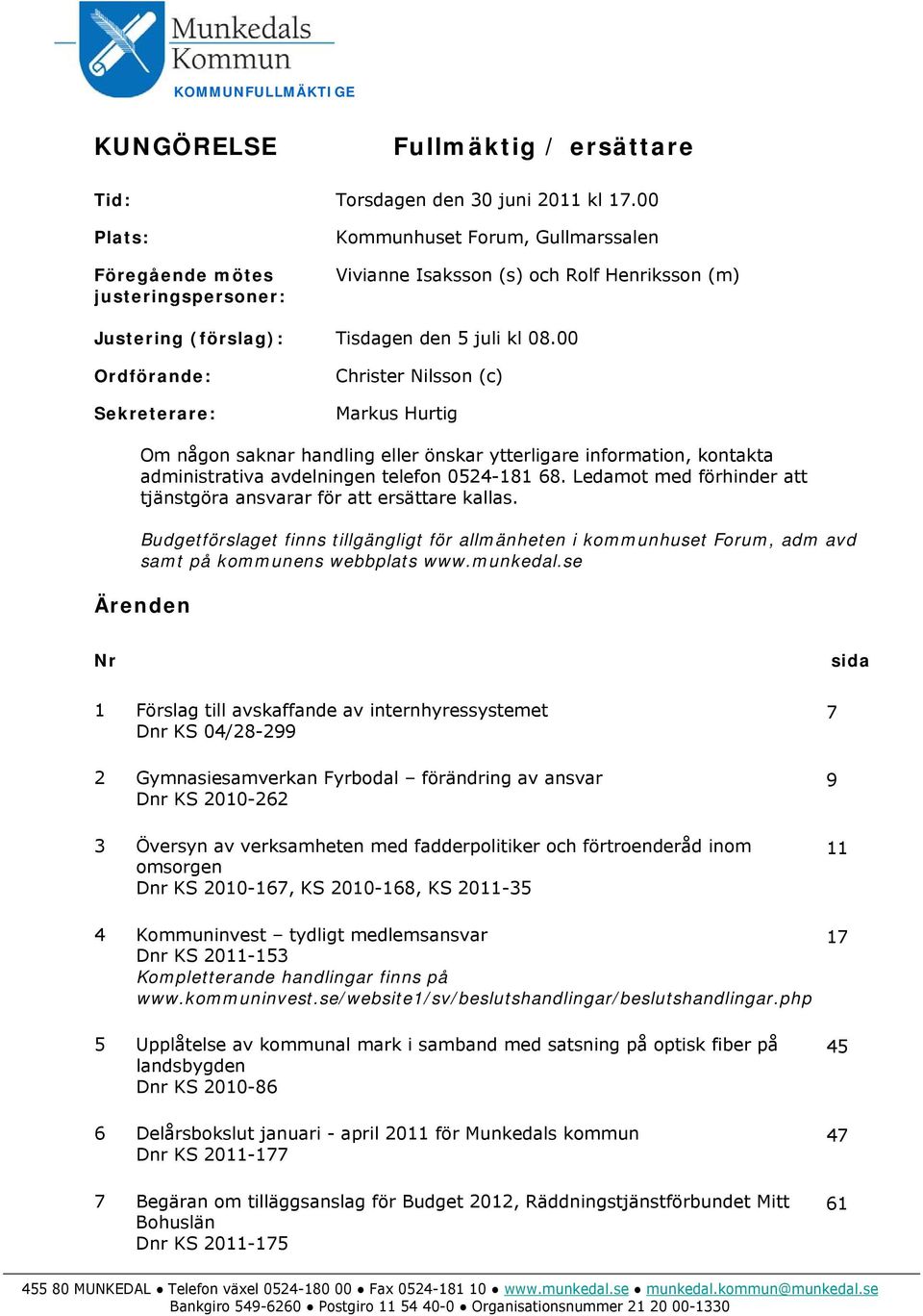 00 Ordförande: Sekreterare: Christer Nilsson (c) Markus Hurtig Om någon saknar handling eller önskar ytterligare information, kontakta administrativa avdelningen telefon 0524-181 68.