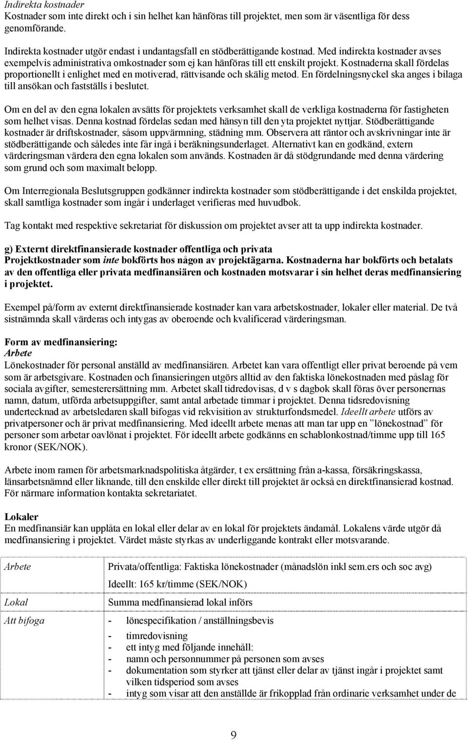 Kostnaderna skall fördelas proportionellt i enlighet med en motiverad, rättvisande och skälig metod. En fördelningsnyckel ska anges i bilaga till ansökan och fastställs i beslutet.