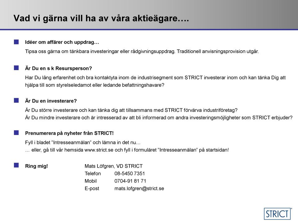 Har Du lång erfarenhet och bra kontaktyta inom de industrisegment som STRICT investerar inom och kan tänka Dig att hjälpa till som styrelseledamot eller ledande befattningshavare?