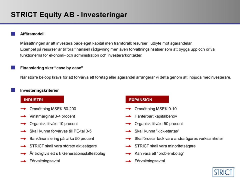 Finansiering sker case by case När större belopp krävs för att förvärva ett företag eller ägarandel arrangerar vi detta genom att inbjuda medinvesterare.