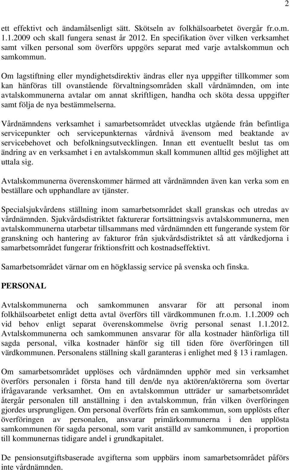 Om lagstiftning eller myndighetsdirektiv ändras eller nya uppgifter tillkommer som kan hänföras till ovanstående förvaltningsområden skall vårdnämnden, om inte avtalskommunerna avtalar om annat