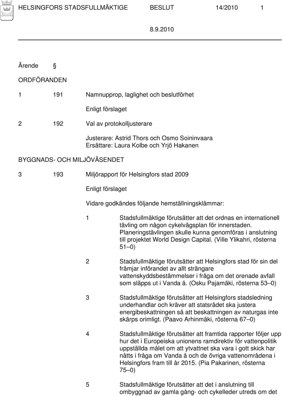 internationell tävling om någon cykelvägsplan för innerstaden. Planeringstävlingen skulle kunna genomföras i anslutning till projektet World Design Capital.