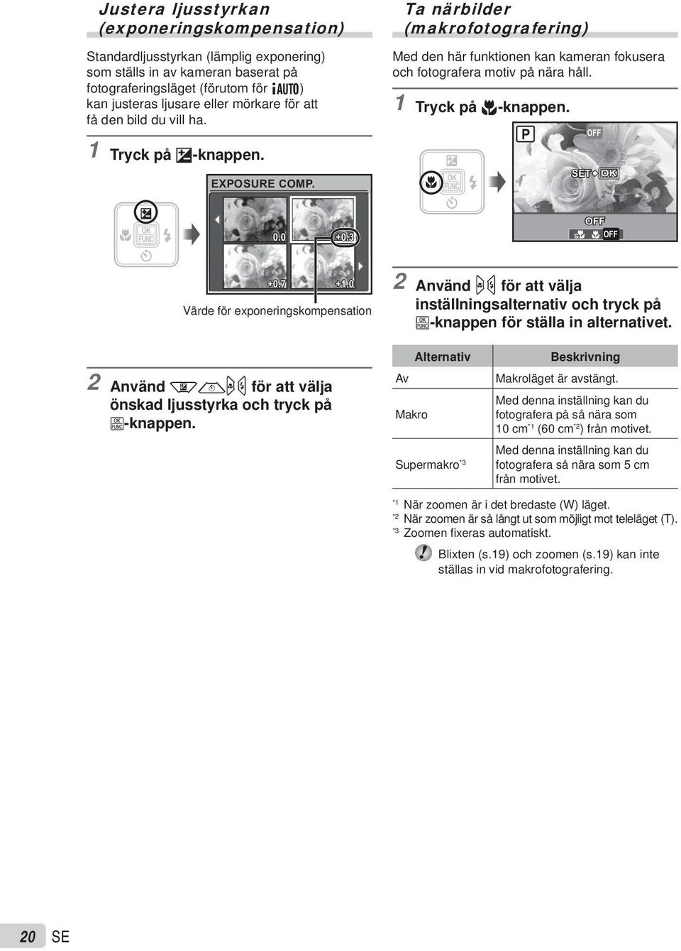 1 Tryck på &-knappen. P OFF SET OK 0.0 +0.3 OFF % & OFF +0.7 +1.0 Värde för exponeringskompensation 2 Använd mn för att välja inställningsalternativ och tryck på B-knappen för ställa in alternativet.