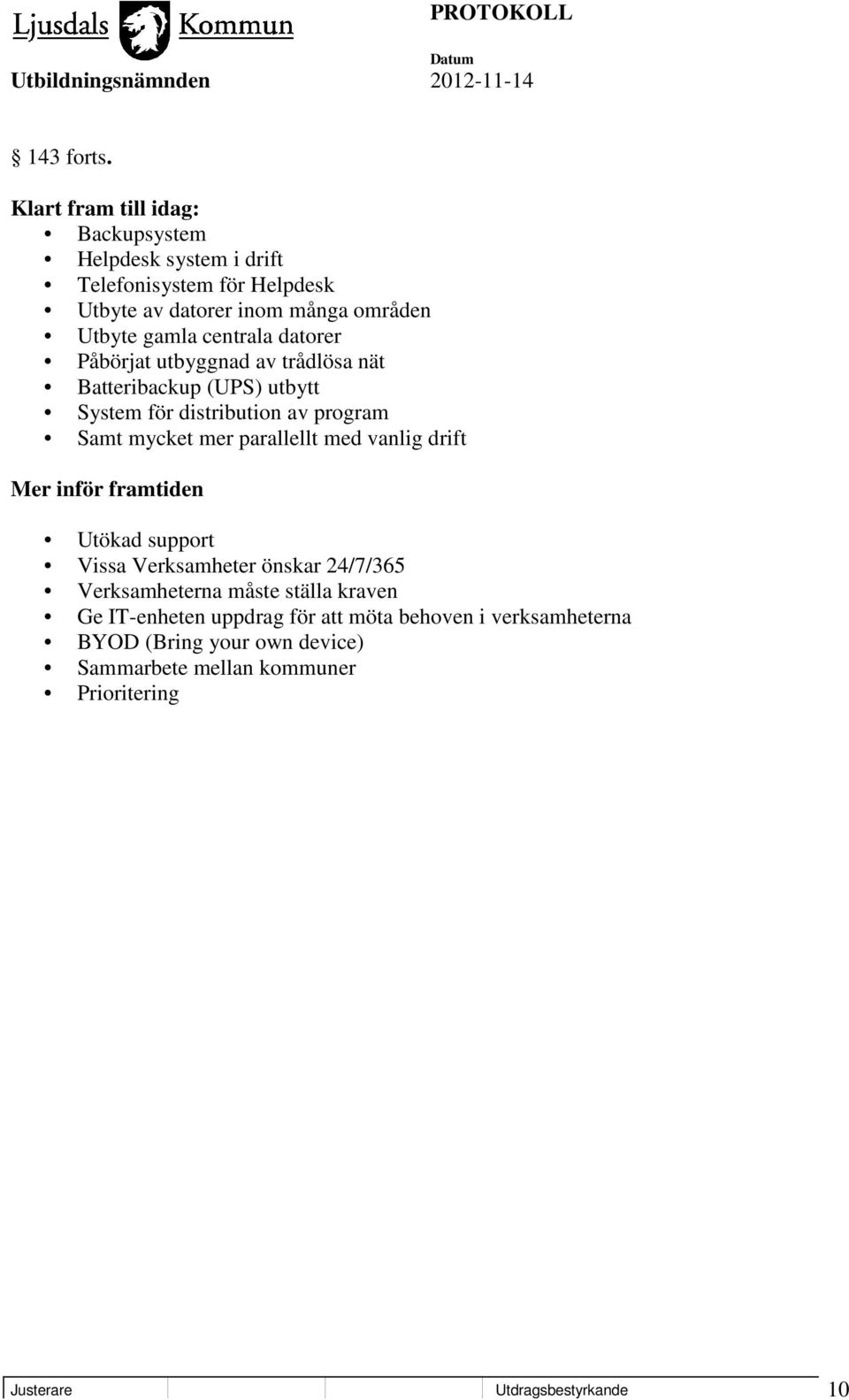 centrala datorer Påbörjat utbyggnad av trådlösa nät Batteribackup (UPS) utbytt System för distribution av program Samt mycket mer parallellt