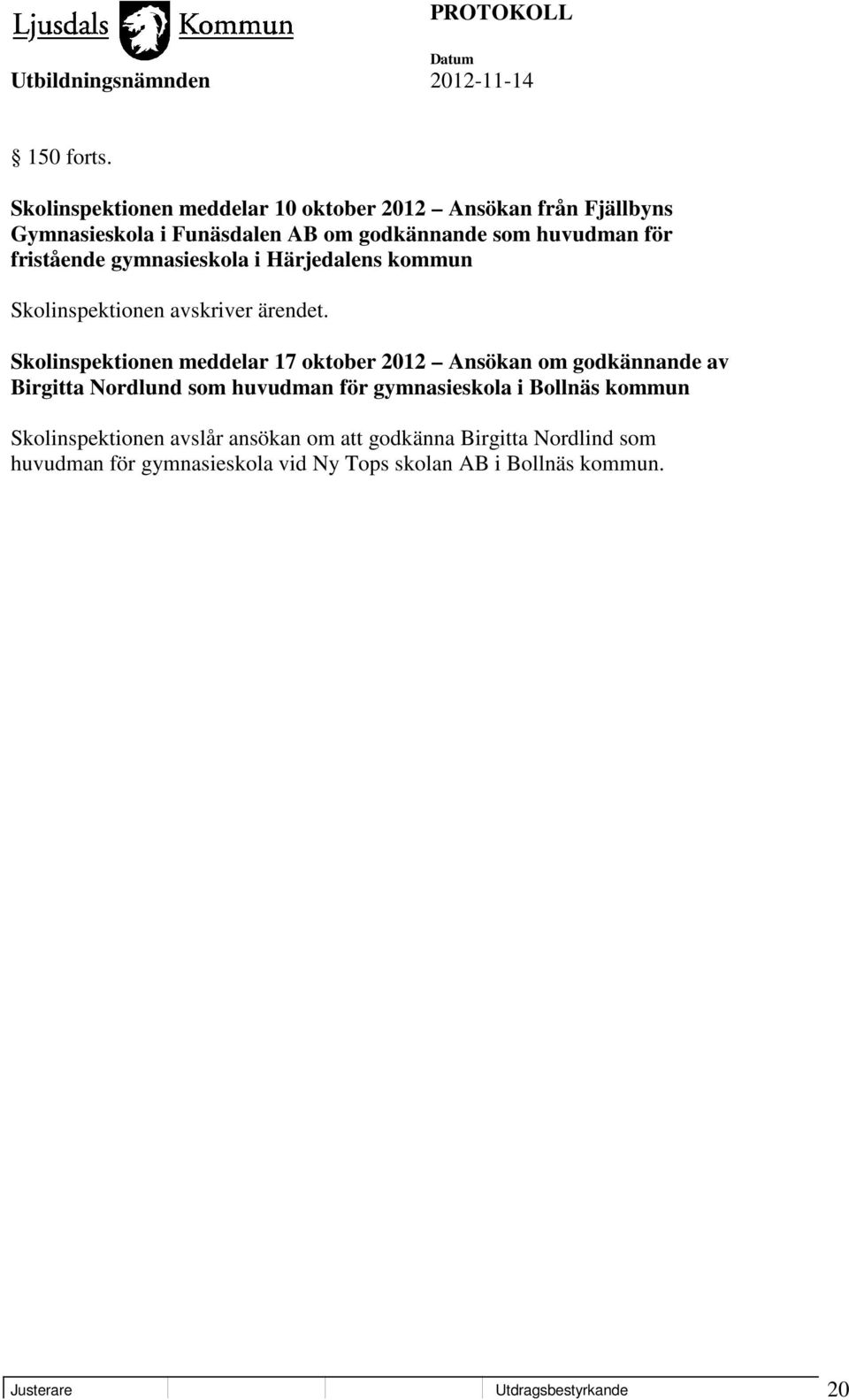 fristående gymnasieskola i Härjedalens kommun Skolinspektionen avskriver ärendet.