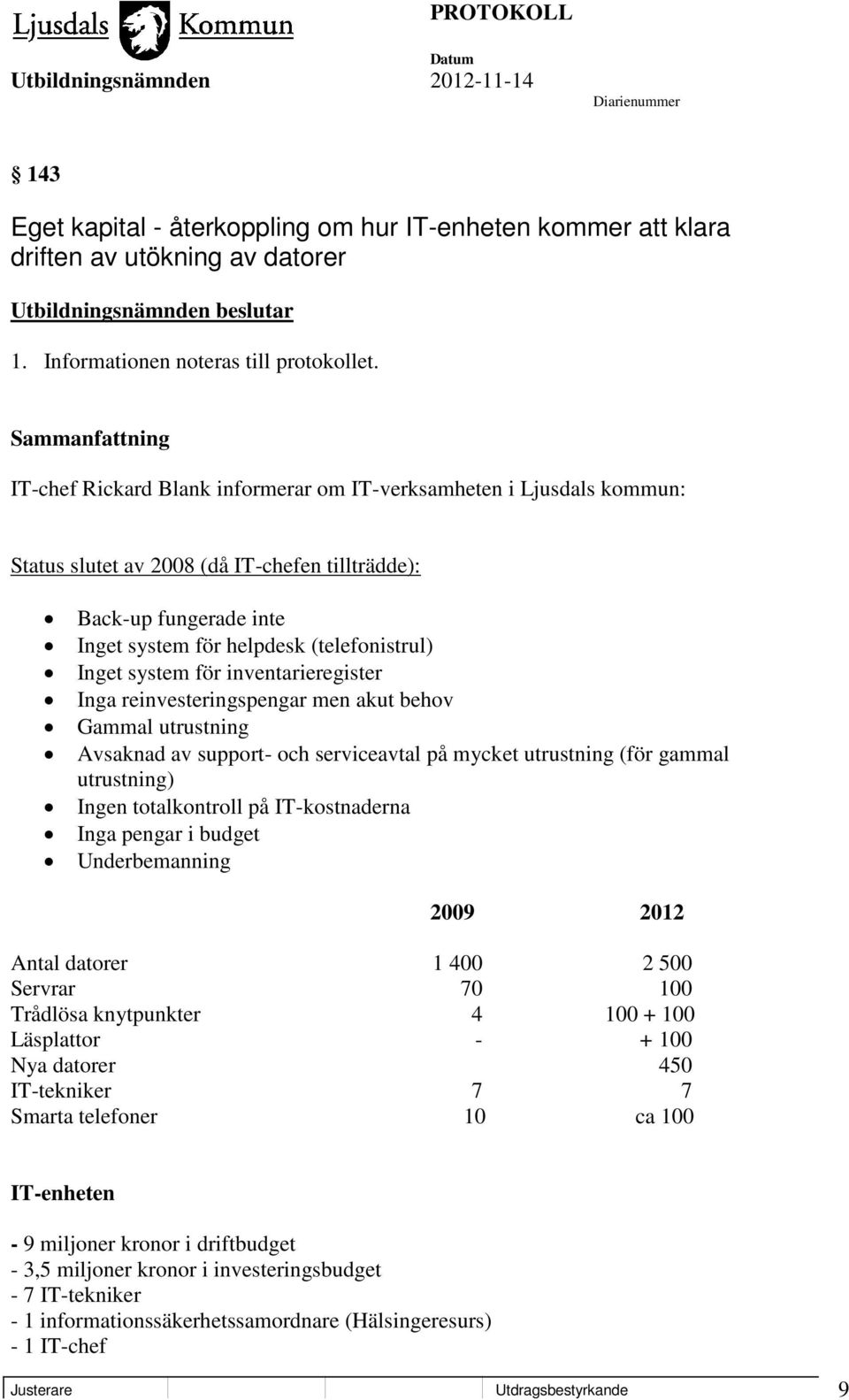 för inventarieregister Inga reinvesteringspengar men akut behov Gammal utrustning Avsaknad av support- och serviceavtal på mycket utrustning (för gammal utrustning) Ingen totalkontroll på