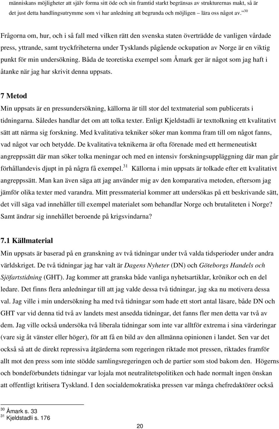 30 Frågorna om, hur, och i så fall med vilken rätt den svenska staten överträdde de vanligen vårdade press, yttrande, samt tryckfriheterna under Tysklands pågående ockupation av Norge är en viktig