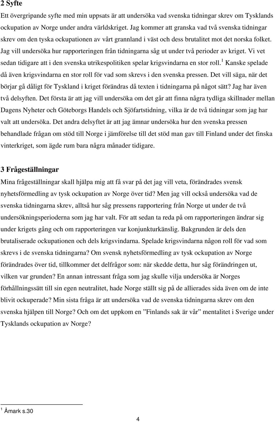 Jag vill undersöka hur rapporteringen från tidningarna såg ut under två perioder av kriget. Vi vet sedan tidigare att i den svenska utrikespolitiken spelar krigsvindarna en stor roll.