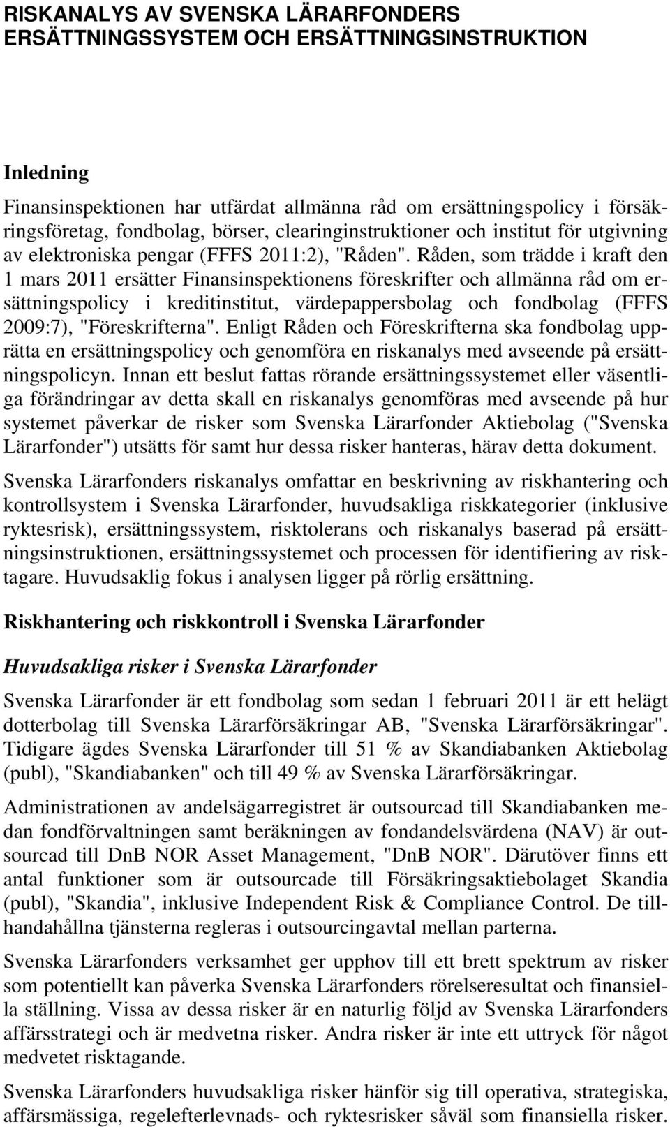 Råden, som trädde i kraft den 1 mars 2011 ersätter Finansinspektionens föreskrifter och allmänna råd om ersättningspolicy i kreditinstitut, värdepappersbolag och fondbolag (FFFS 2009:7),