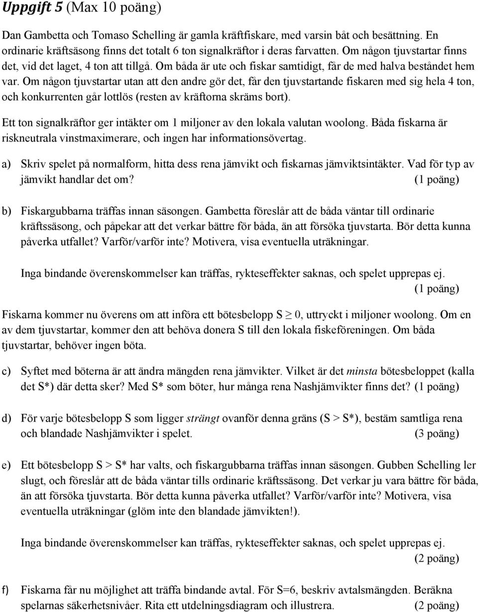 Om någon tjuvstartar utan att den andre gör det, får den tjuvstartande fiskaren med sig hela 4 ton, och konkurrenten går lottlös (resten av kräftorna skräms bort).