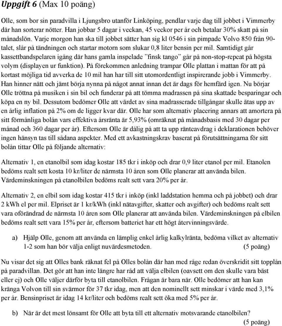 Varje morgon han ska till jobbet sätter han sig kl 0546 i sin pimpade Volvo 850 från 90- talet, slår på tändningen och startar motorn som slukar 0,8 liter bensin per mil.