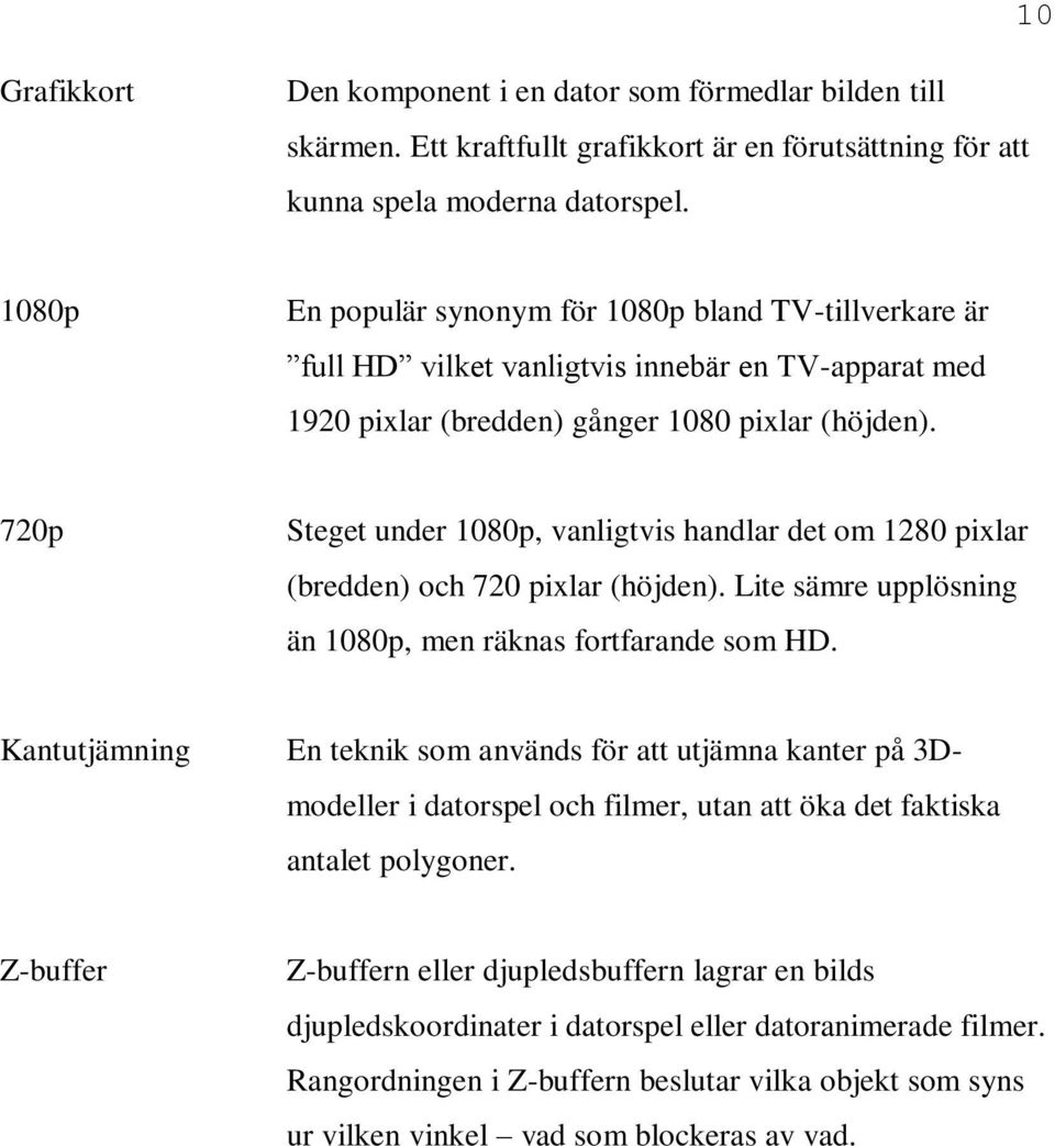 720p Steget under 1080p, vanligtvis handlar det om 1280 pixlar (bredden) och 720 pixlar (höjden). Lite sämre upplösning än 1080p, men räknas fortfarande som HD.