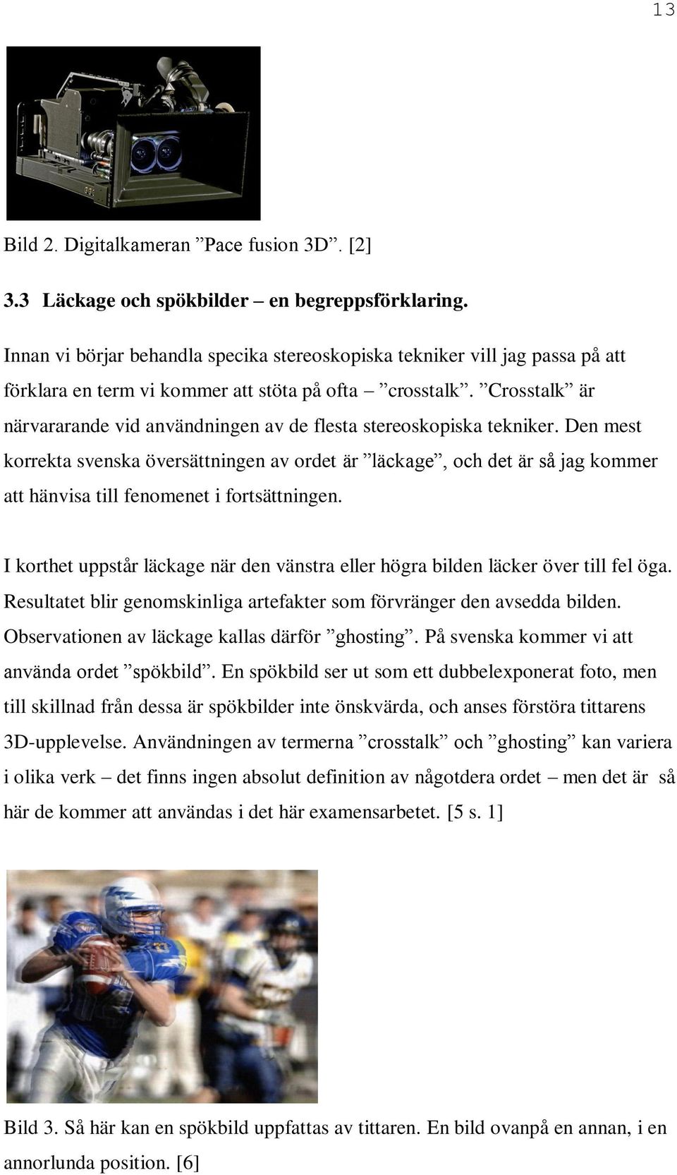 Crosstalk är närvararande vid användningen av de flesta stereoskopiska tekniker.