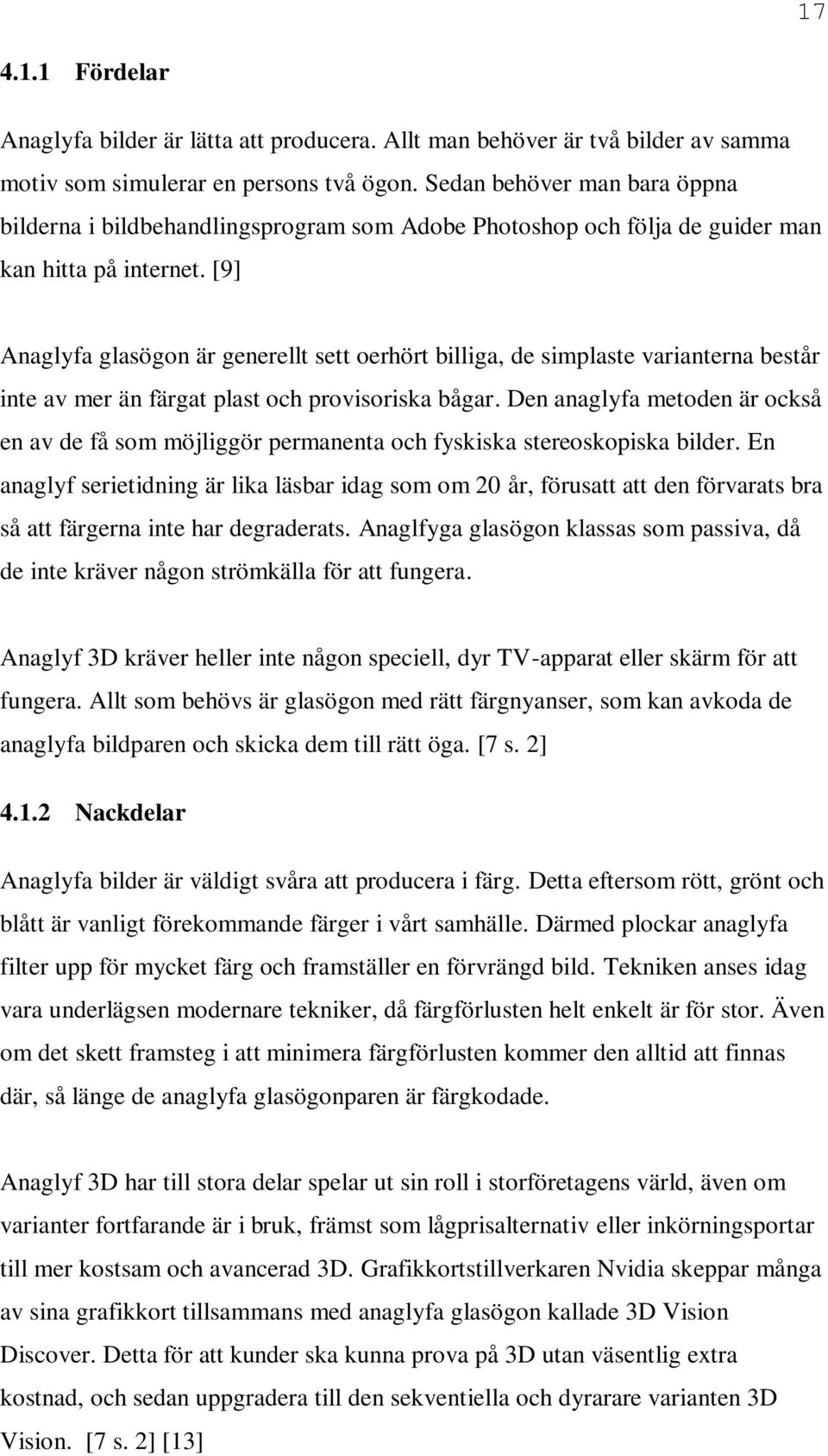 [9] Anaglyfa glasögon är generellt sett oerhört billiga, de simplaste varianterna består inte av mer än färgat plast och provisoriska bågar.