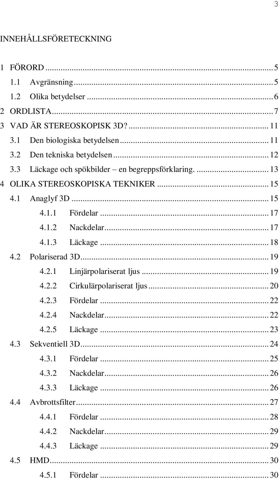 2 Polariserad 3D... 19 4.2.1 Linjärpolariserat ljus... 19 4.2.2 Cirkulärpolariserat ljus... 20 4.2.3 Fördelar... 22 4.2.4 Nackdelar... 22 4.2.5 Läckage... 23 4.3 Sekventiell 3D... 24 4.3.1 Fördelar.