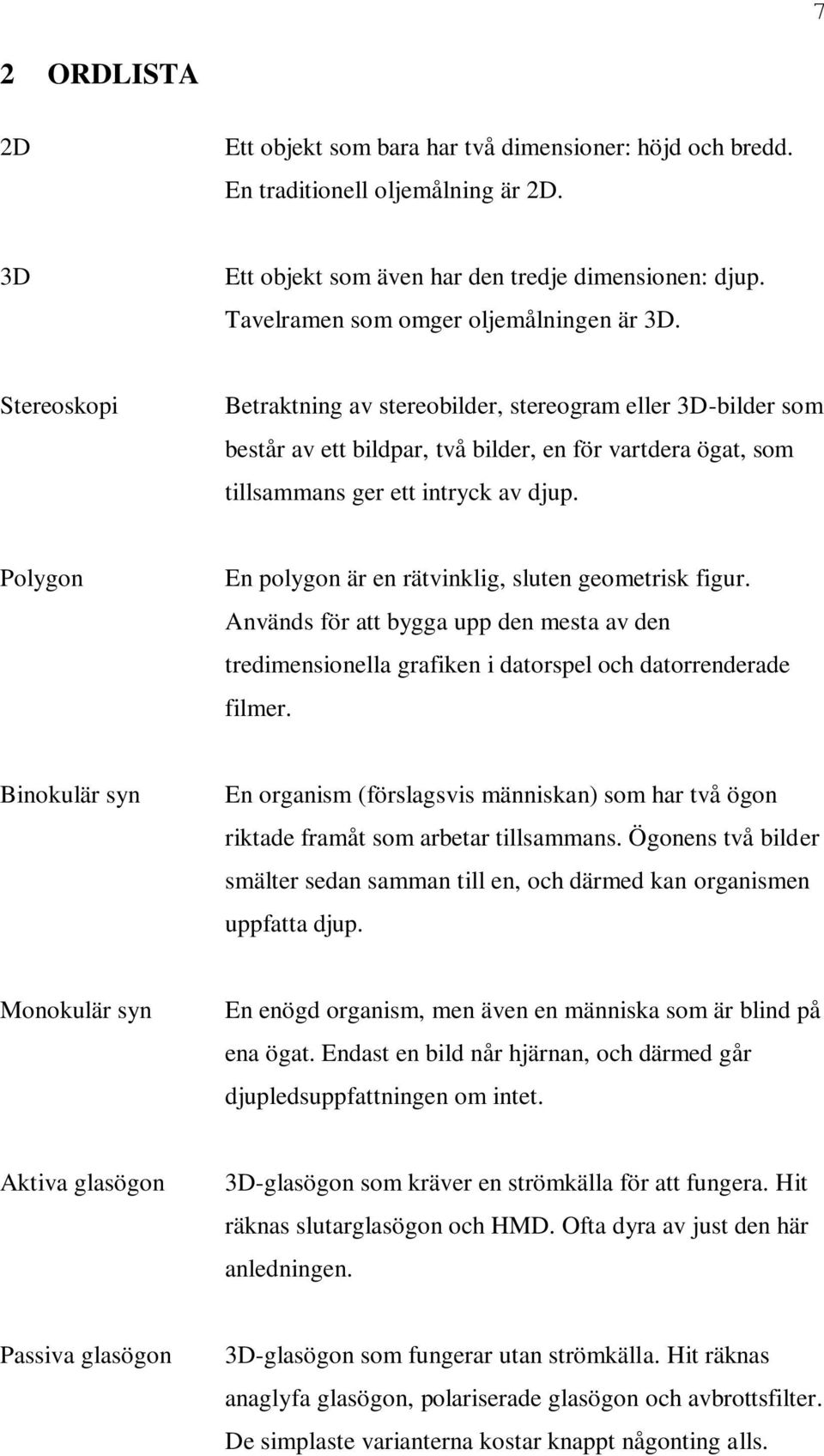 Stereoskopi Betraktning av stereobilder, stereogram eller 3D-bilder som består av ett bildpar, två bilder, en för vartdera ögat, som tillsammans ger ett intryck av djup.