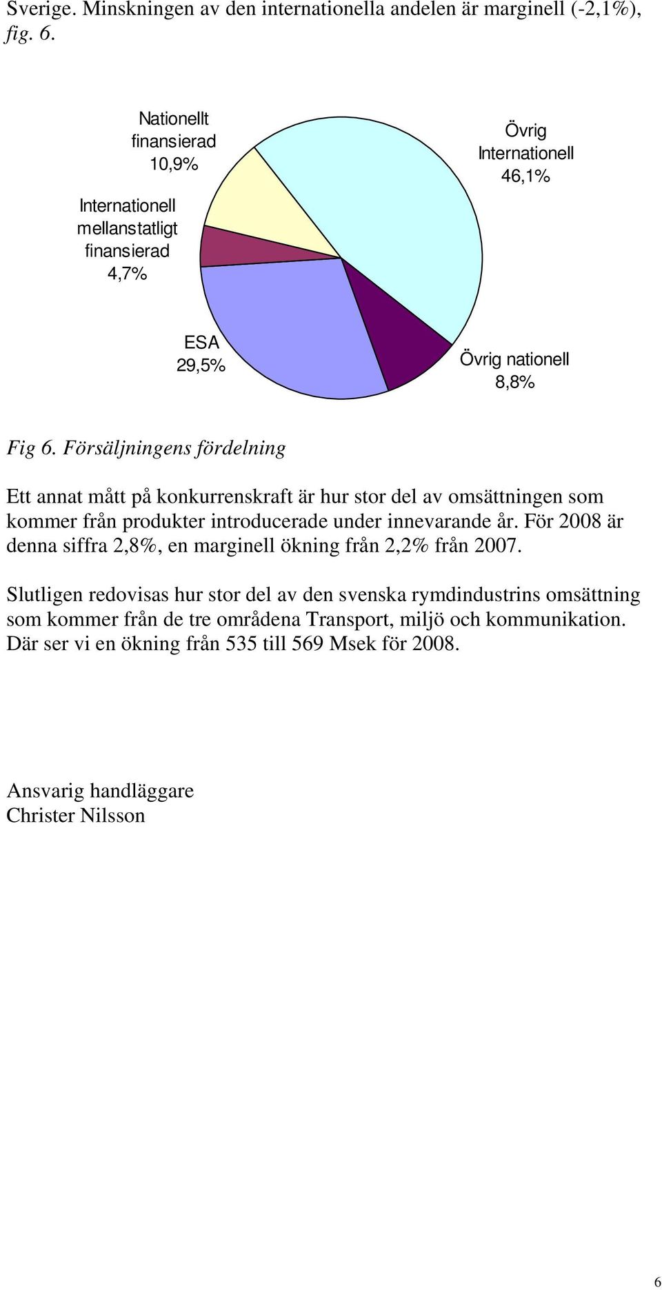 Försäljningens fördelning Ett annat mått på konkurrenskraft är hur stor del av omsättningen som kommer från produkter introducerade under innevarande år.