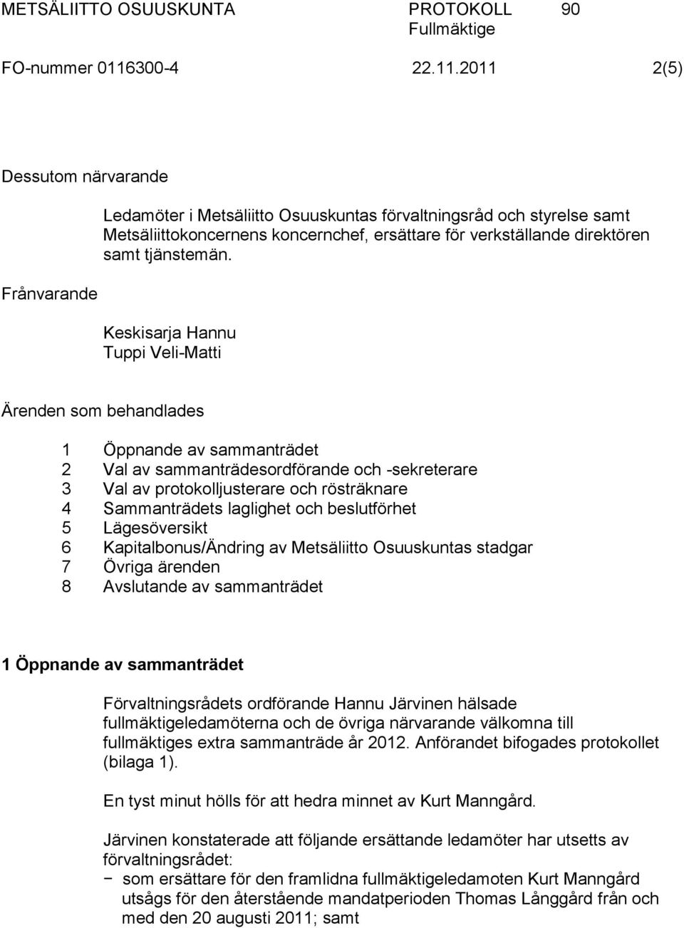 2011 2(5) Dessutom närvarande Frånvarande Ledamöter i Metsäliitto Osuuskuntas förvaltningsråd och styrelse samt Metsäliittokoncernens koncernchef, ersättare för verkställande direktören samt