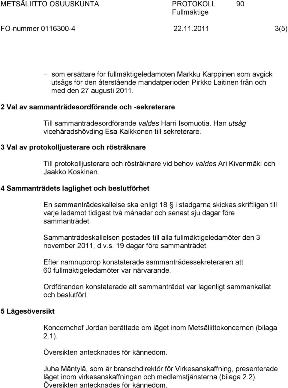 3 Val av protokolljusterare och rösträknare Till protokolljusterare och rösträknare vid behov valdes Ari Kivenmäki och Jaakko Koskinen.