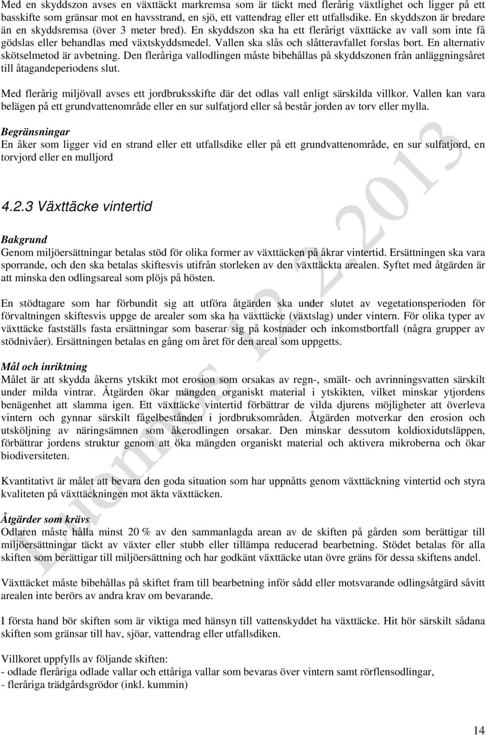 Vallen ska slås och slåtteravfallet forslas bort. En alternativ skötselmetod är avbetning. Den fleråriga vallodlingen måste bibehållas på skyddszonen från anläggningsåret till åtagandeperiodens slut.