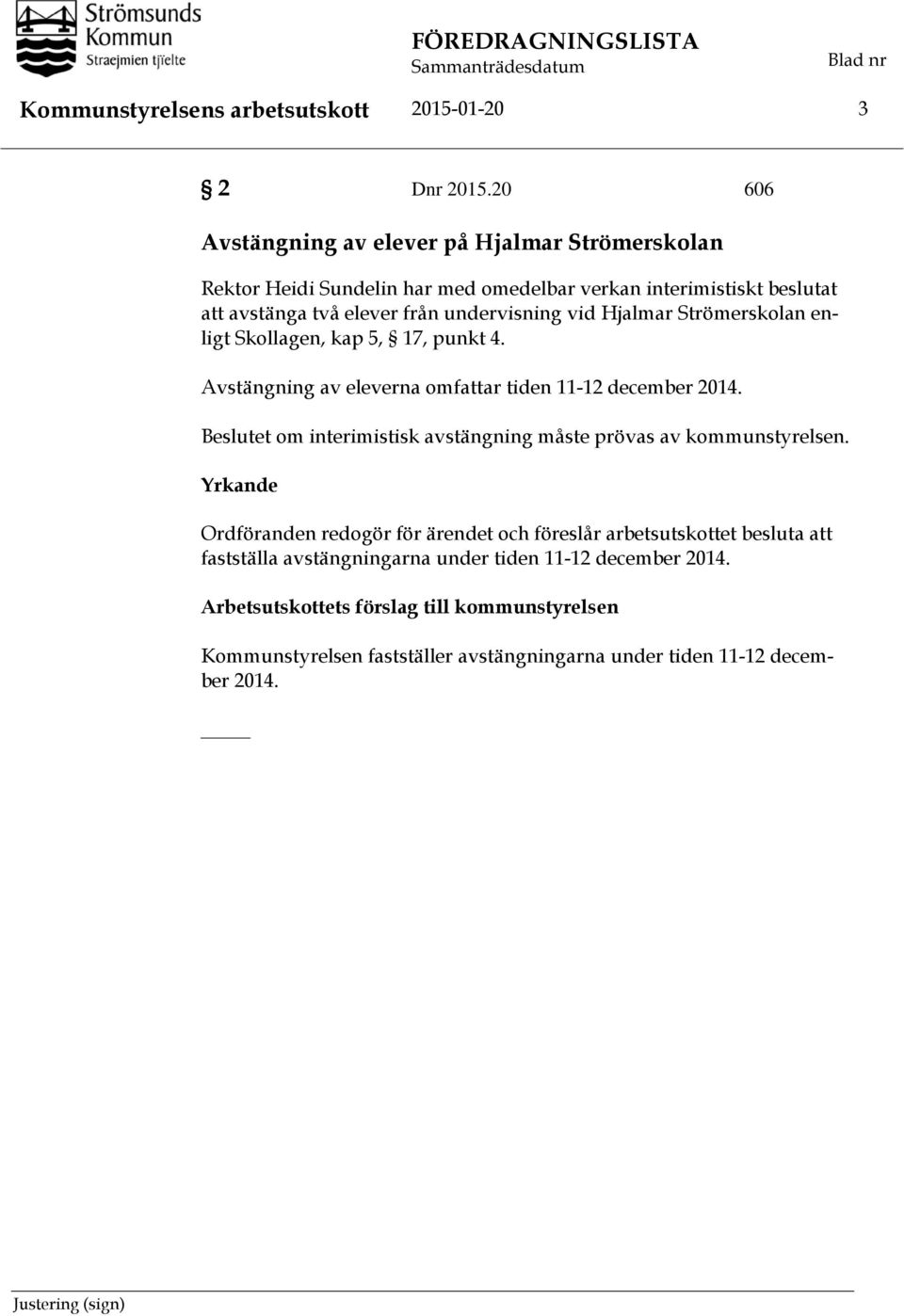 Strömerskolan enligt Skollagen, kap 5, 17, punkt 4. Avstängning av eleverna omfattar tiden 11-12 december 2014. Beslutet om interimistisk avstängning måste prövas av kommunstyrelsen.