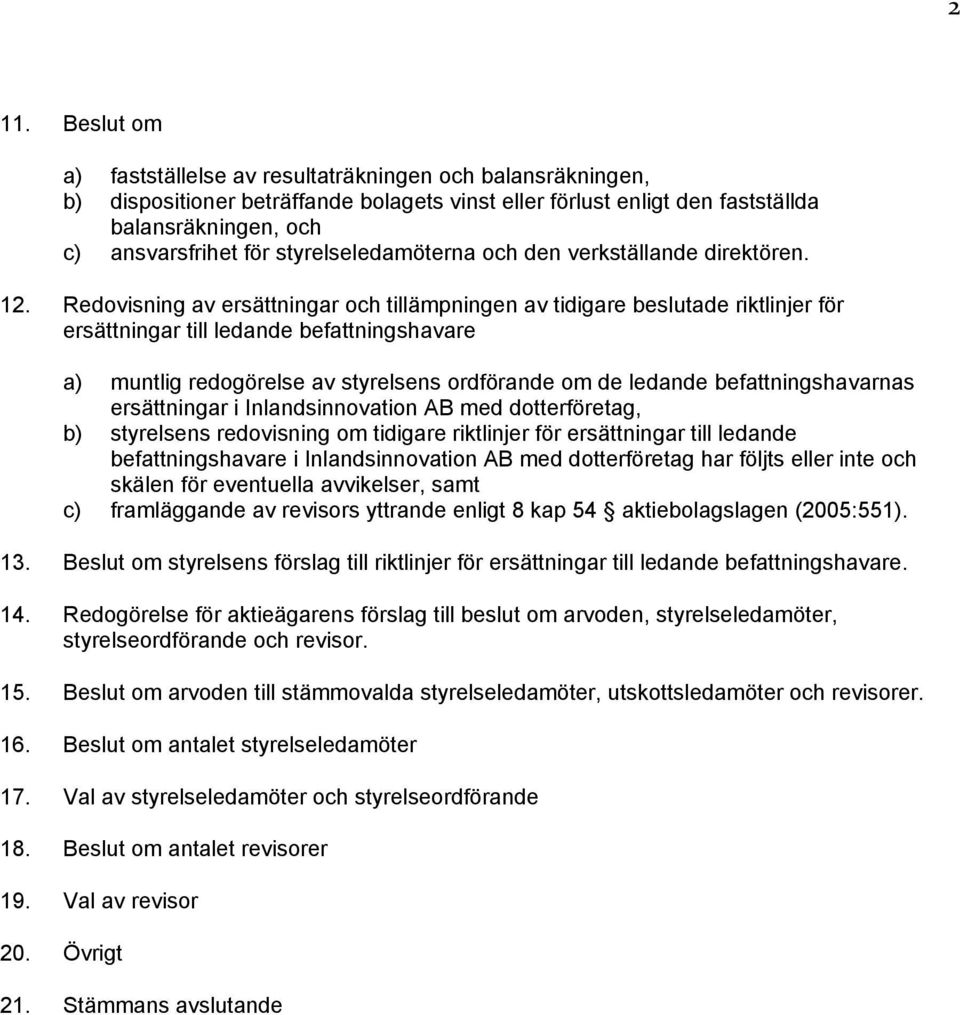 Redovisning av ersättningar och tillämpningen av tidigare beslutade riktlinjer för ersättningar till ledande befattningshavare a) muntlig redogörelse av styrelsens ordförande om de ledande