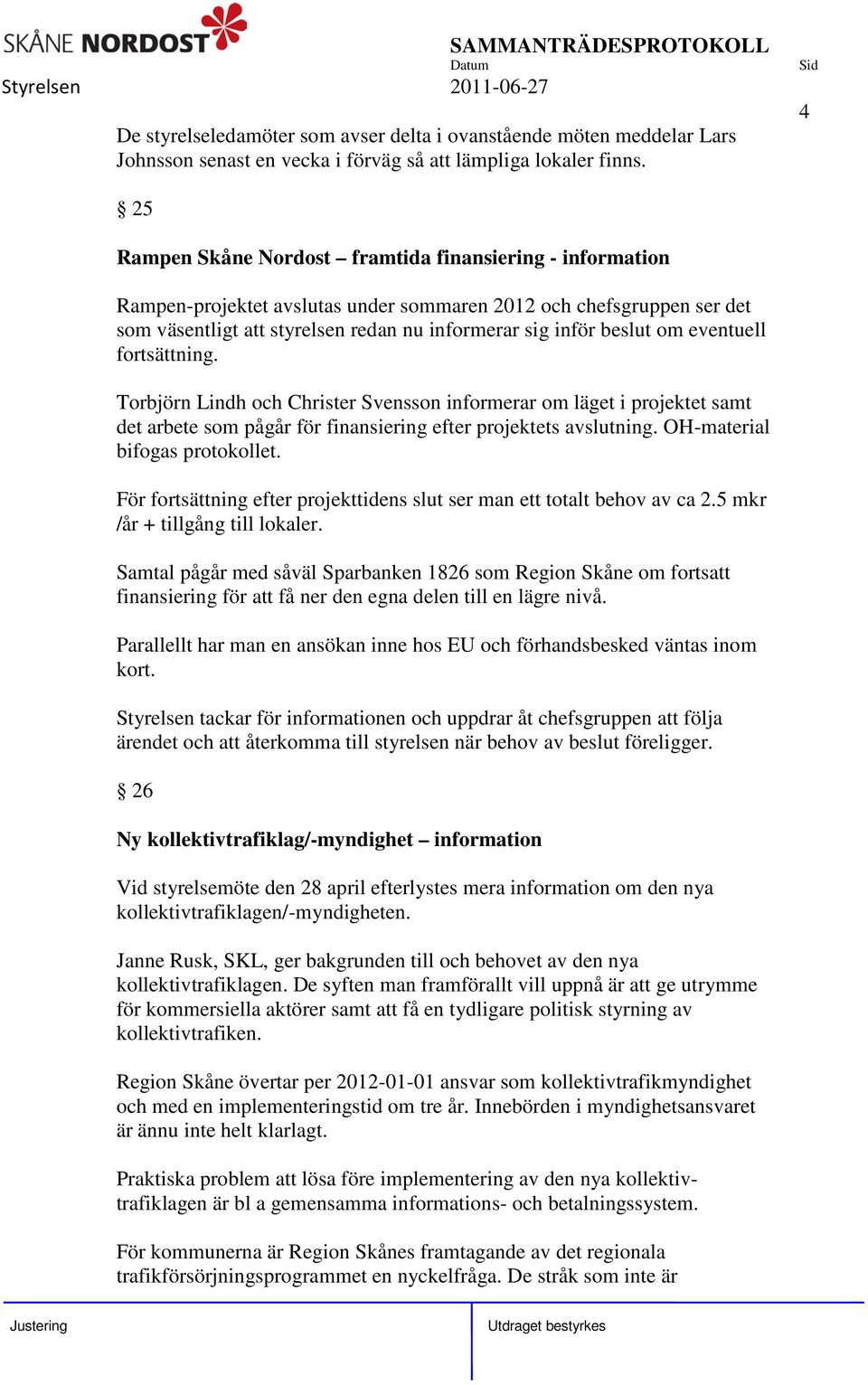 om eventuell fortsättning. Torbjörn Lindh och Christer Svensson informerar om läget i projektet samt det arbete som pågår för finansiering efter projektets avslutning. OH-material bifogas protokollet.