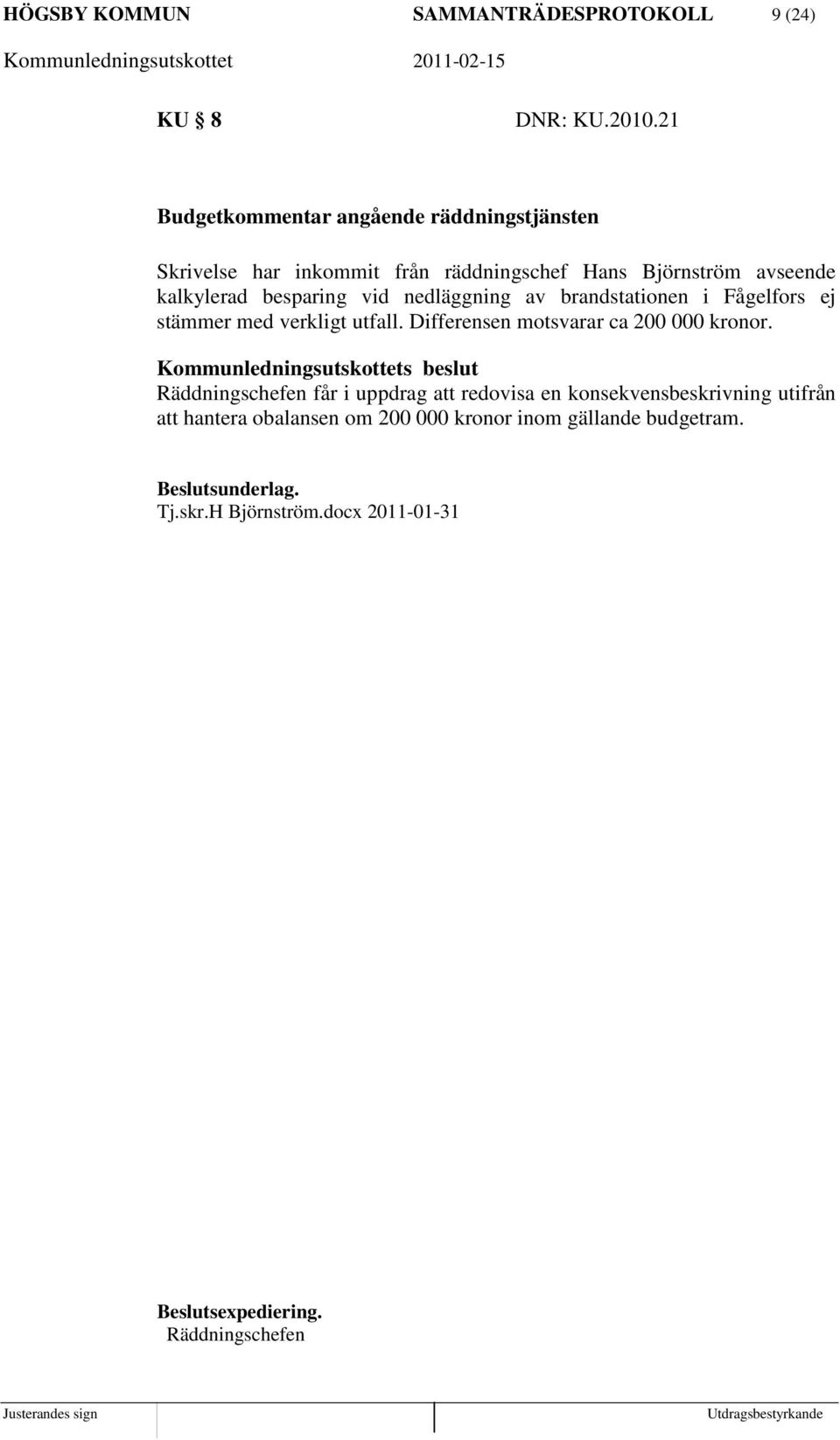 nedläggning av brandstationen i Fågelfors ej stämmer med verkligt utfall. Differensen motsvarar ca 200 000 kronor.