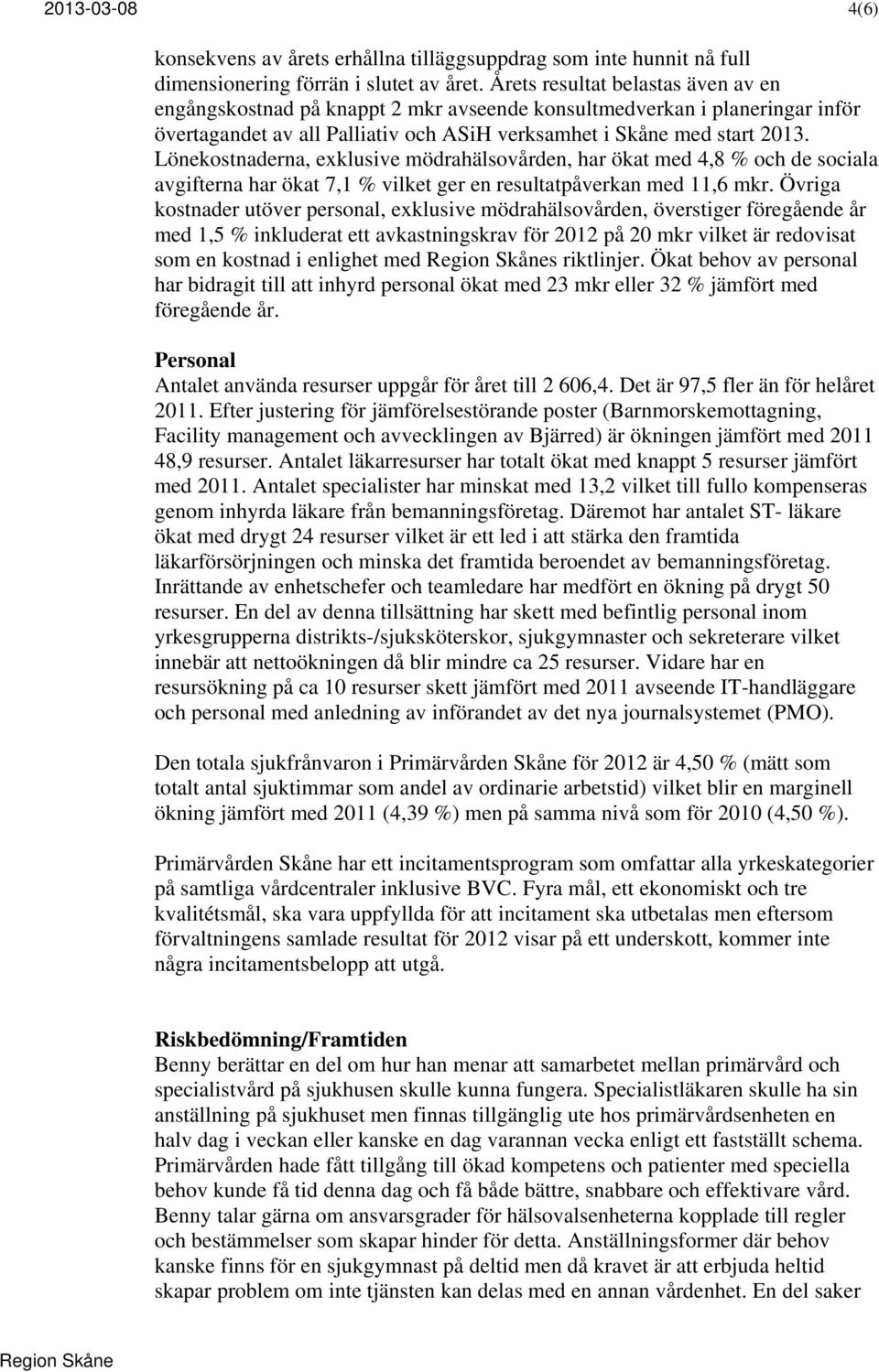 Lönekostnaderna, exklusive mödrahälsovården, har ökat med 4,8 % och de sociala avgifterna har ökat 7,1 % vilket ger en resultatpåverkan med 11,6 mkr.