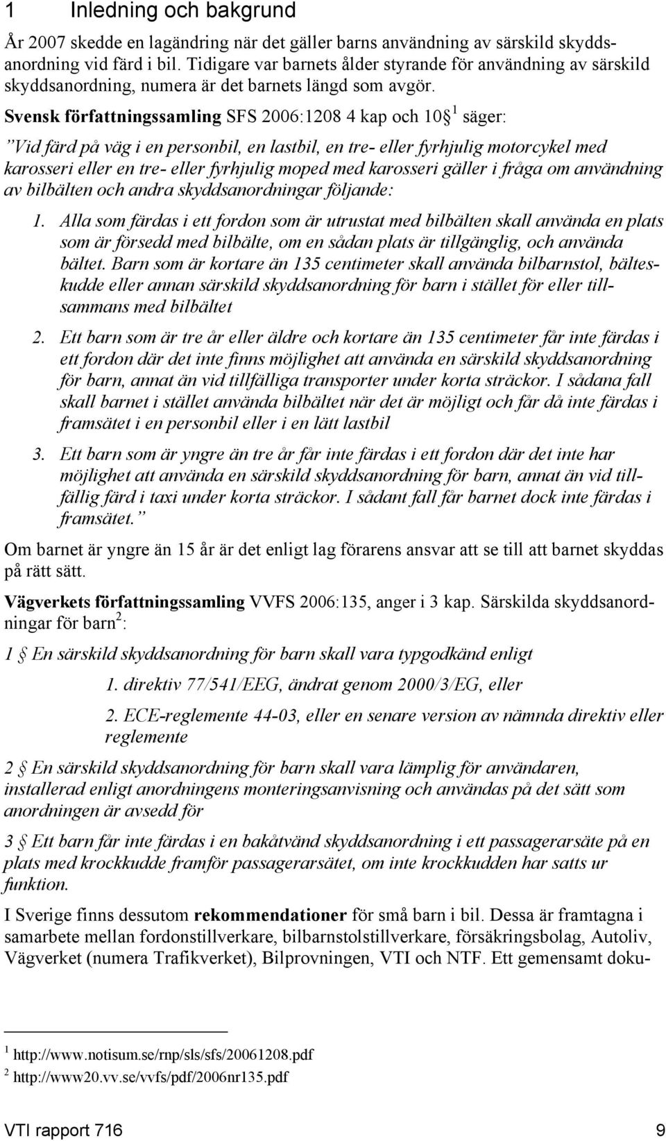 Svensk författningssamling SFS 2006:1208 4 kap och 10 1 säger: Vid färd på väg i en personbil, en lastbil, en tre- eller fyrhjulig motorcykel med karosseri eller en tre- eller fyrhjulig moped med