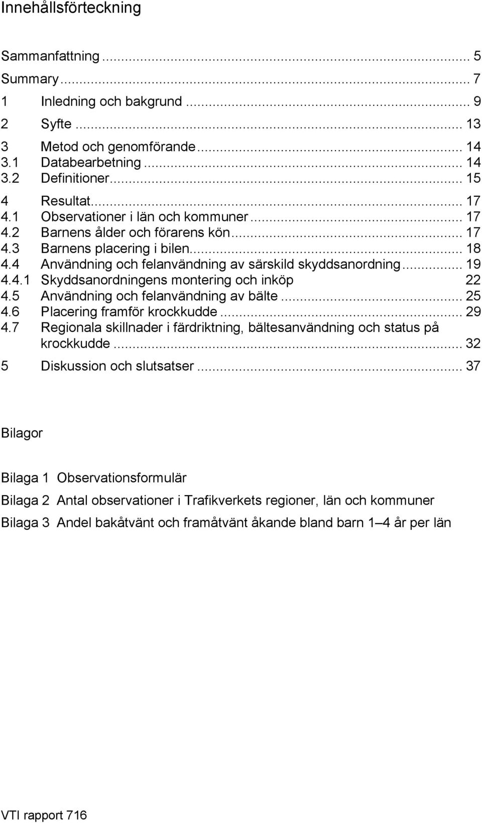 5 Användning och felanvändning av bälte... 25 4.6 Placering framför krockkudde... 29 4.7 Regionala skillnader i färdriktning, bältesanvändning och status på krockkudde... 32 5 Diskussion och slutsatser.