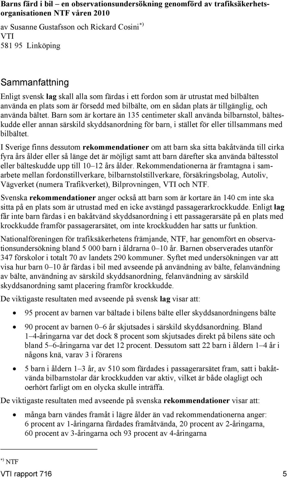 Barn som är kortare än 135 centimeter skall använda bilbarnstol, bälteskudde eller annan särskild skyddsanordning för barn, i stället för eller tillsammans med bilbältet.