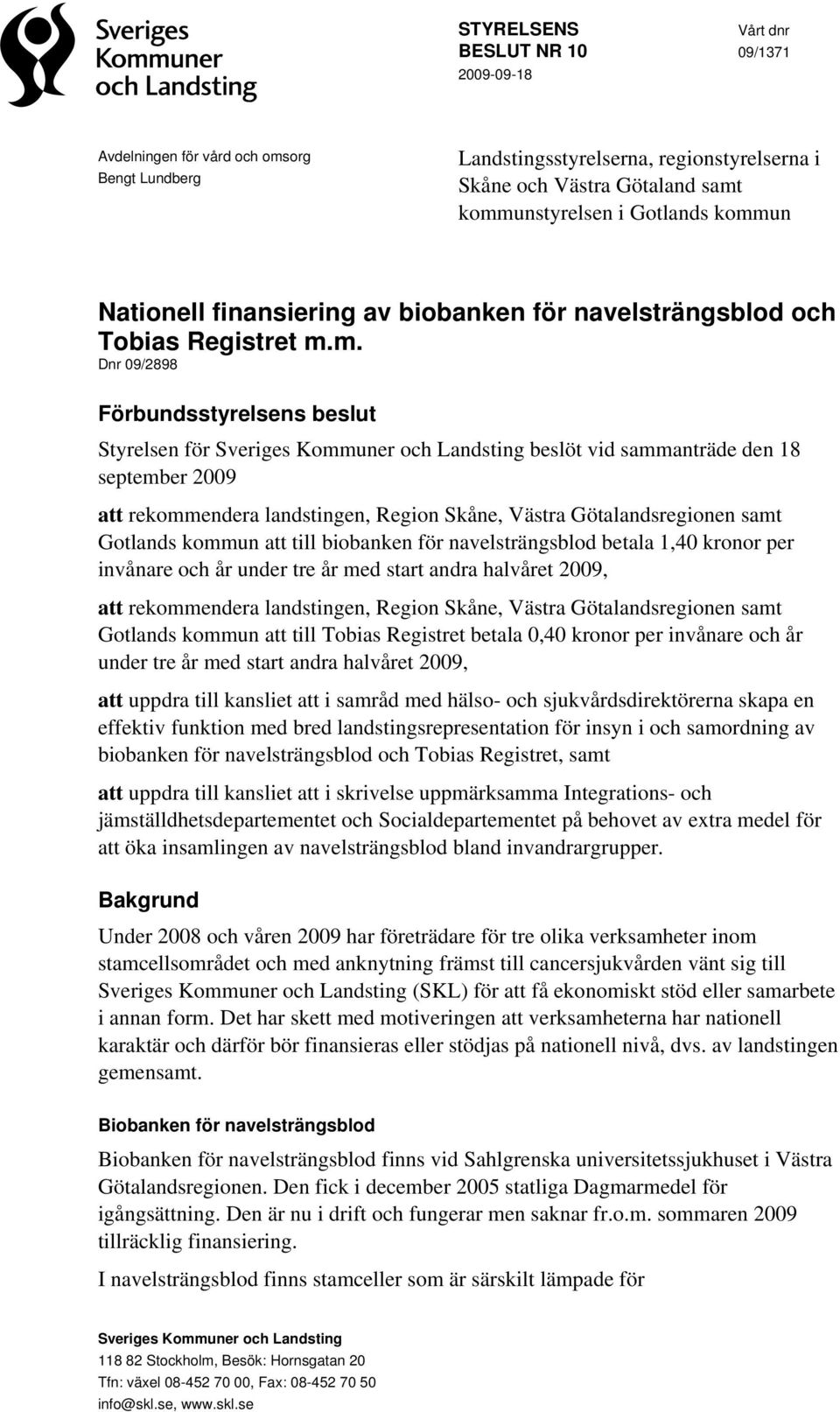 m. Dnr 09/2898 Förbundsstyrelsens beslut Styrelsen för Sveriges Kommuner och Landsting beslöt vid sammanträde den 18 september 2009 att rekommendera landstingen, Region Skåne, Västra