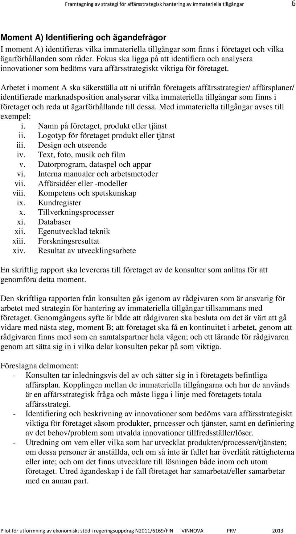 Arbetet i moment A ska säkerställa att ni utifrån företagets affärsstrategier/ affärsplaner/ identifierade marknadsposition analyserar vilka immateriella tillgångar som finns i företaget och reda ut