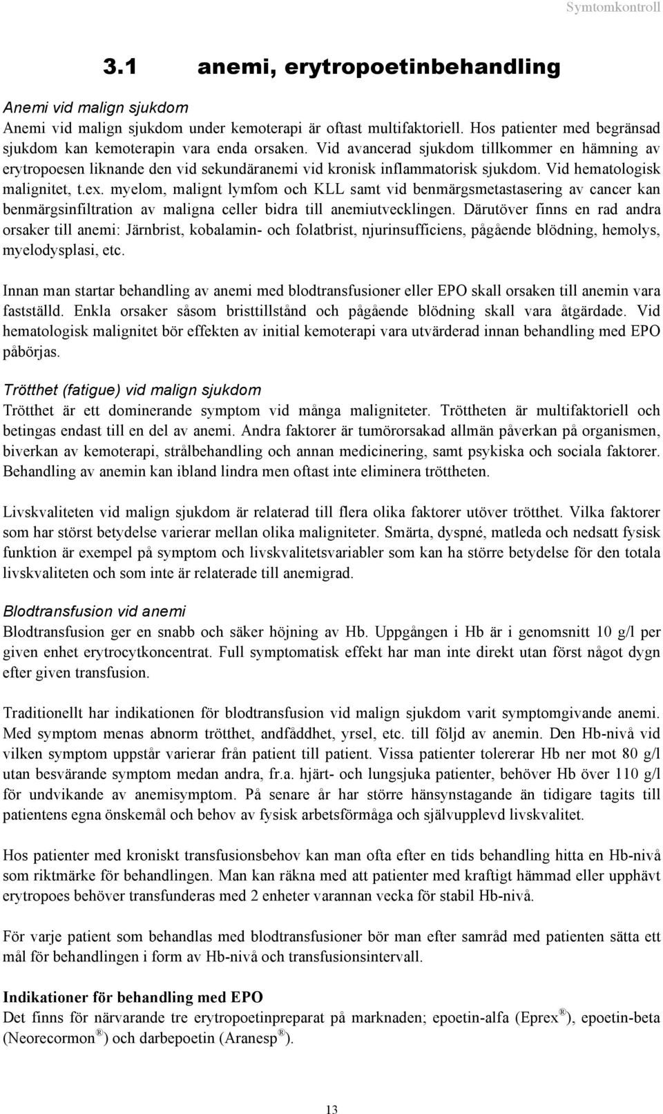 Vid hematologisk malignitet, t.ex. myelom, malignt lymfom och KLL samt vid benmärgsmetastasering av cancer kan benmärgsinfiltration av maligna celler bidra till anemiutvecklingen.