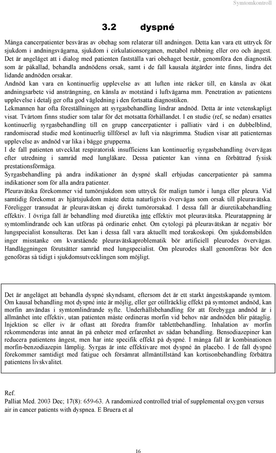 Det är angeläget att i dialog med patienten fastställa vari obehaget består, genomföra den diagnostik som är påkallad, behandla andnödens orsak, samt i de fall kausala åtgärder inte finns, lindra det