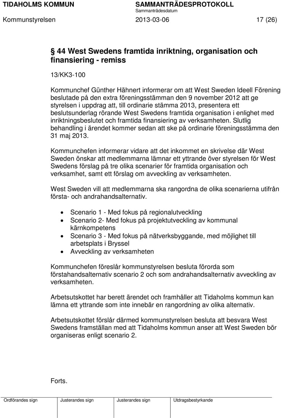 enlighet med inriktningsbeslutet och framtida finansiering av verksamheten. Slutlig behandling i ärendet kommer sedan att ske på ordinarie föreningsstämma den 31 maj 2013.