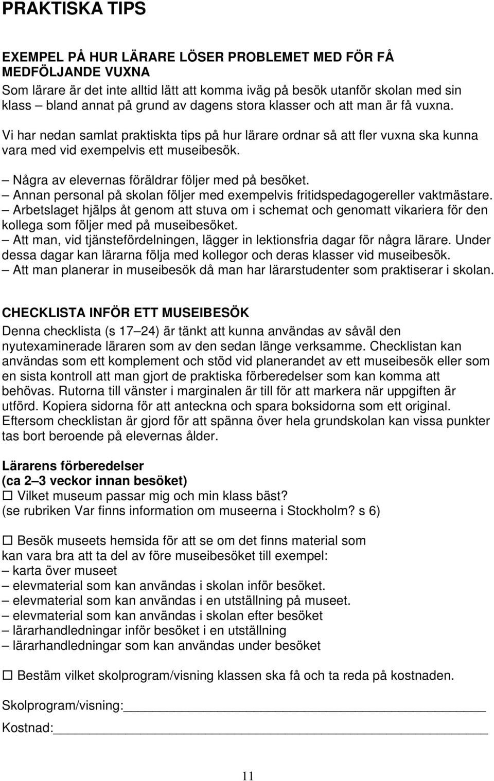 Några av elevernas föräldrar följer med på besöket. Annan personal på skolan följer med exempelvis fritidspedagogereller vaktmästare.