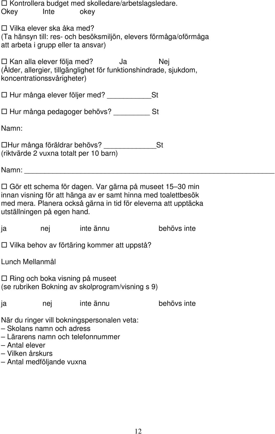 Ja Nej (Ålder, allergier, tillgänglighet för funktionshindrade, sjukdom, koncentrationssvårigheter) Hur många elever följer med? St Hur många pedagoger behövs? St Namn: Hur många föräldrar behövs?