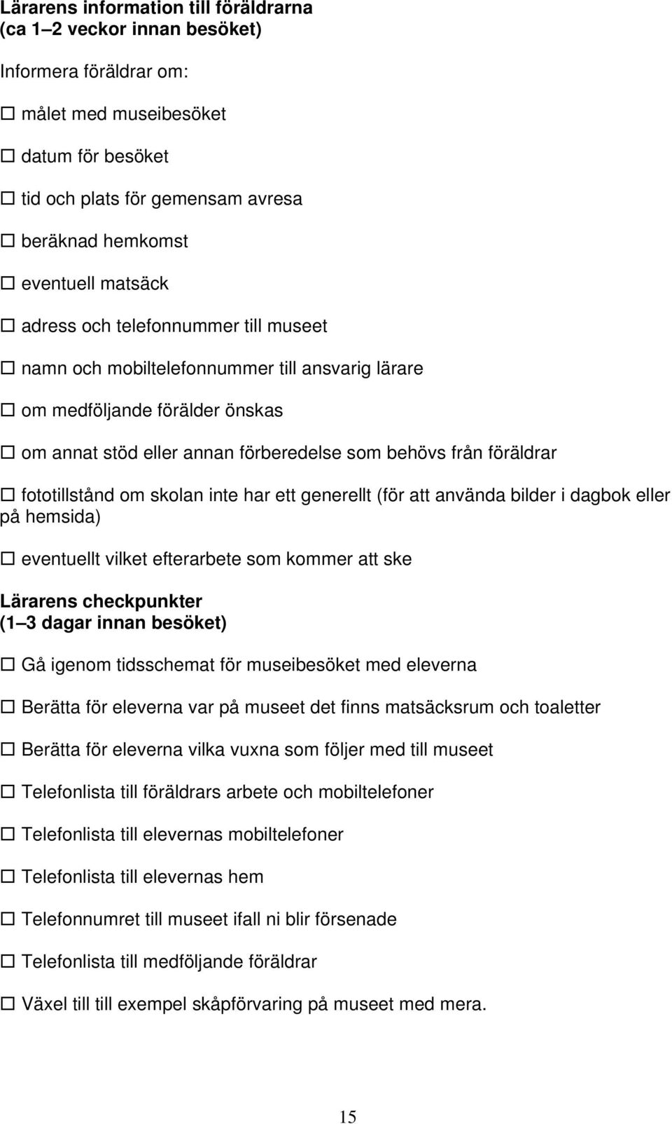 fototillstånd om skolan inte har ett generellt (för att använda bilder i dagbok eller på hemsida) eventuellt vilket efterarbete som kommer att ske Lärarens checkpunkter (1 3 dagar innan besöket) Gå