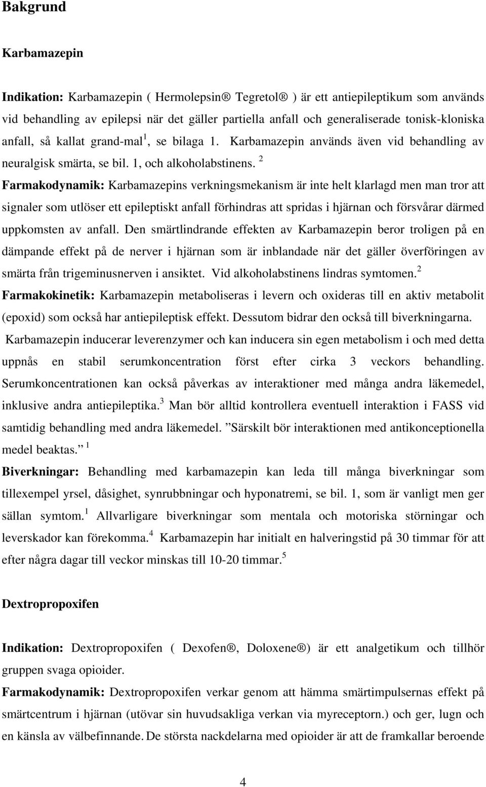 2 Farmakodynamik: Karbamazepins verkningsmekanism är inte helt klarlagd men man tror att signaler som utlöser ett epileptiskt anfall förhindras att spridas i hjärnan och försvårar därmed uppkomsten