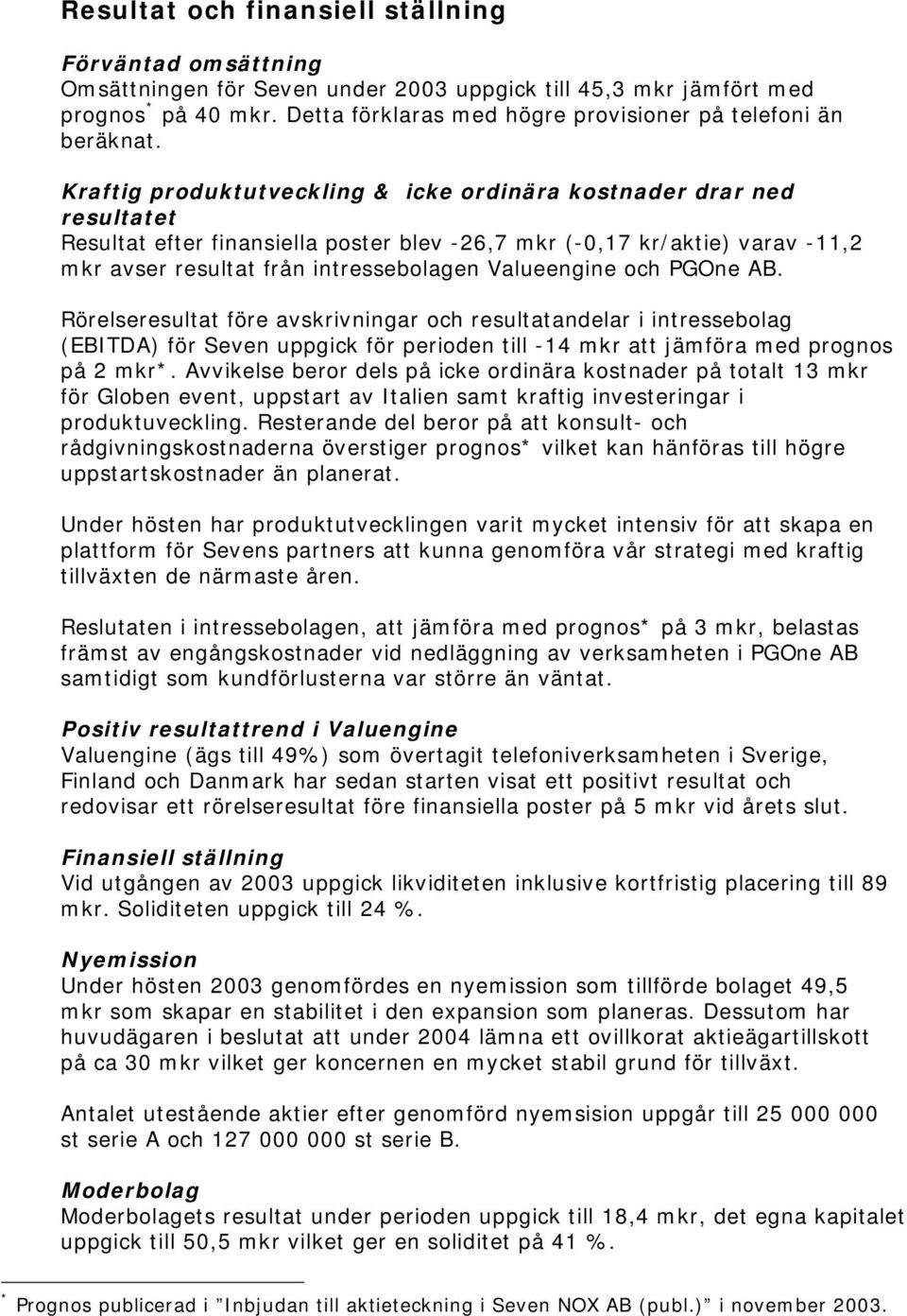 Kraftig produktutveckling & icke ordinära kostnader drar ned resultatet Resultat efter finansiella poster blev -26,7 mkr (-0,17 kr/aktie) varav -11,2 mkr avser resultat från intressebolagen