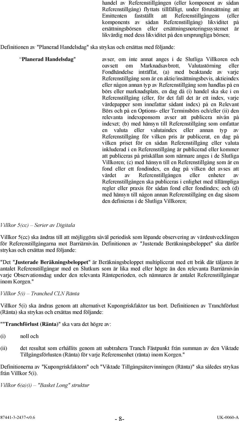 ersättas med följande: Planerad Handelsdag" avser, om inte annat anges i de Slutliga Villkoren och oavsett om Marknadsavbrott, Valutastörning eller Fondhändelse inträffat, (a) med beaktande av varje