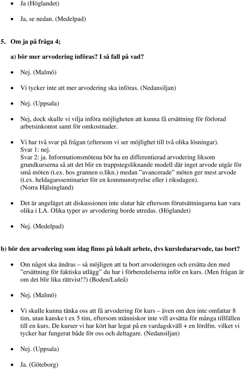 Vi har två svar på frågan (eftersom vi ser möjlighet till två olika lösningar). Svar 1: nej. Svar 2: ja.