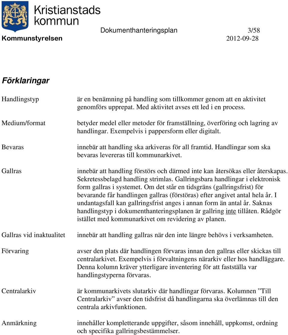 Handlingar som ska bevaras levereras till kommunarkivet. innebär att handling förstörs och därmed inte kan återsökas eller återskapas. kretessbelagd handling strimlas.