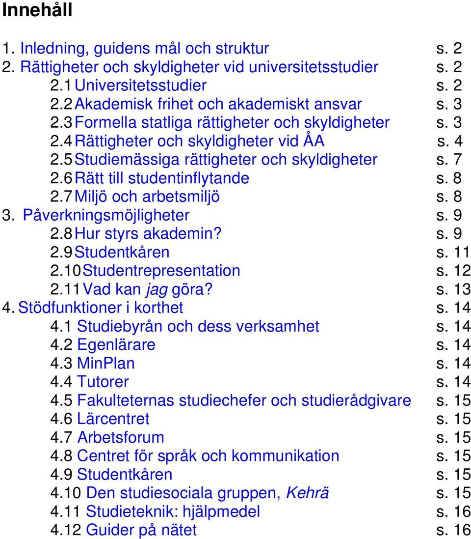 7 Miljö och arbetsmiljö s. 8 3. Påverkningsmöjligheter s. 9 2.8 Hur styrs akademin? s. 9 2.9 Studentkåren s. 11 2.10 Studentrepresentation s. 12 2.11 Vad kan jag göra? s. 13 4.