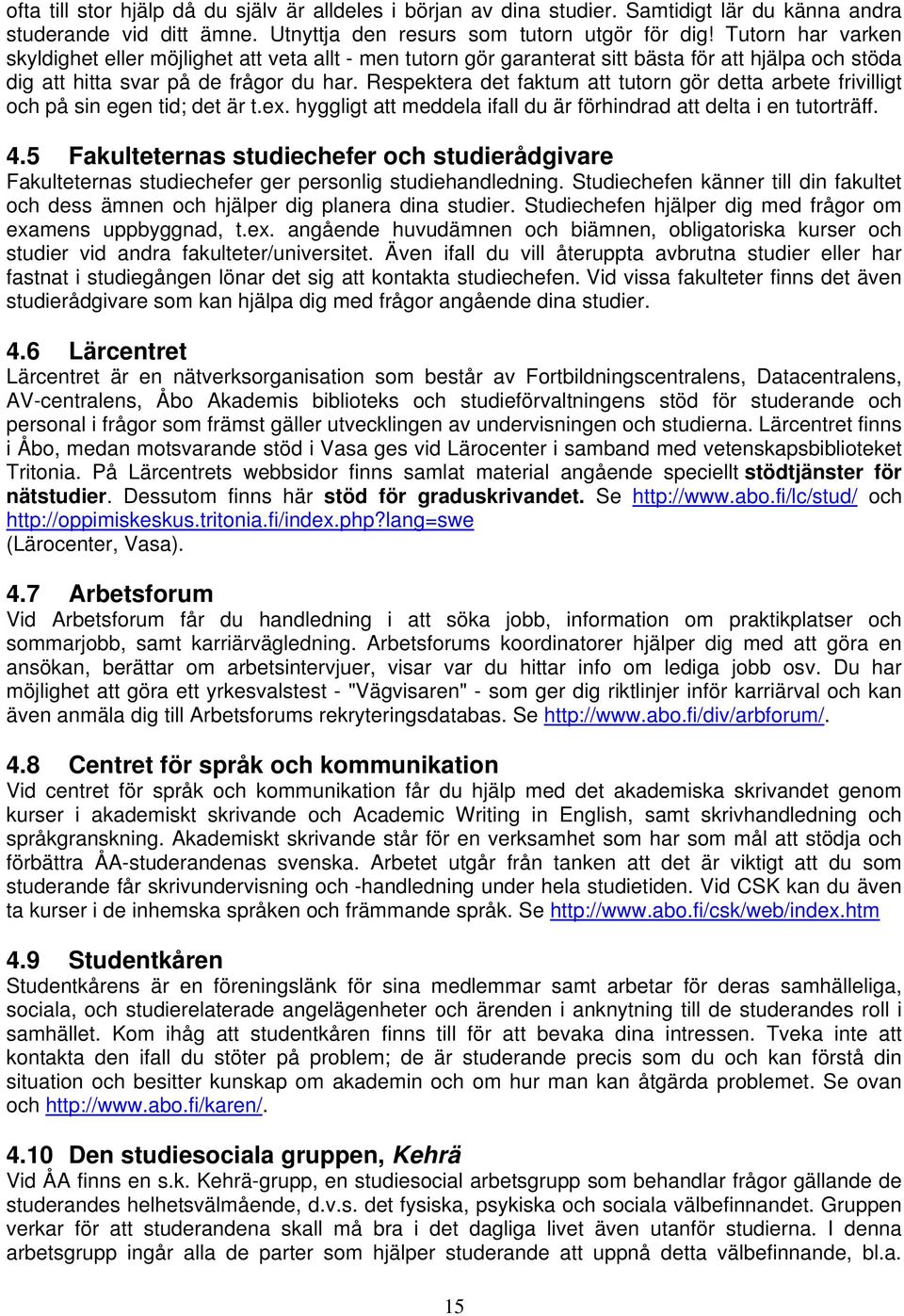 Respektera det faktum att tutorn gör detta arbete frivilligt och på sin egen tid; det är t.ex. hyggligt att meddela ifall du är förhindrad att delta i en tutorträff. 4.