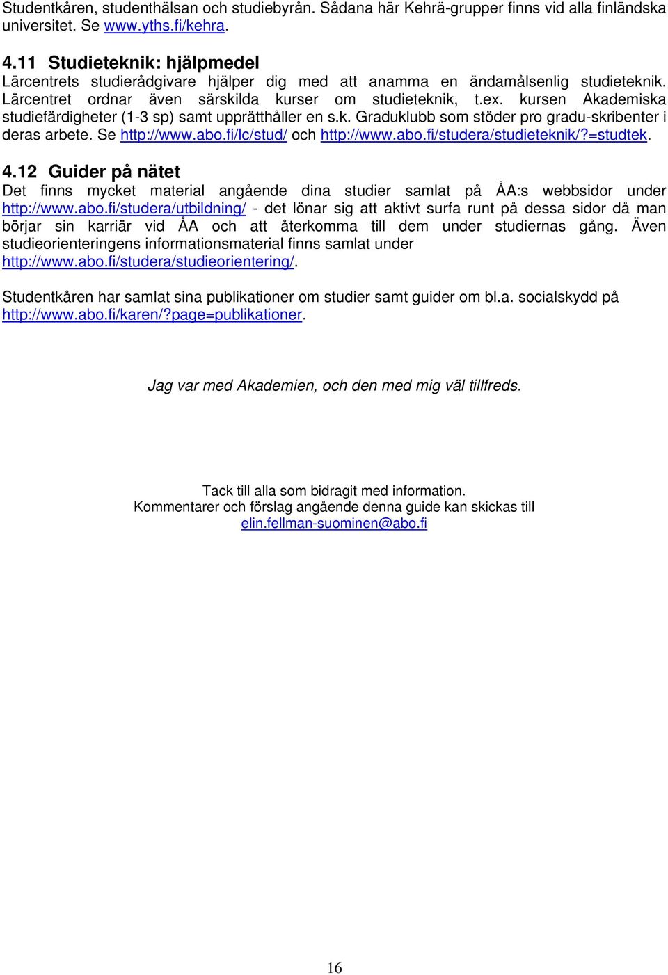 kursen Akademiska studiefärdigheter (1-3 sp) samt upprätthåller en s.k. Graduklubb som stöder pro gradu-skribenter i deras arbete. Se http://www.abo.fi/lc/stud/ och http://www.abo.fi/studera/studieteknik/?