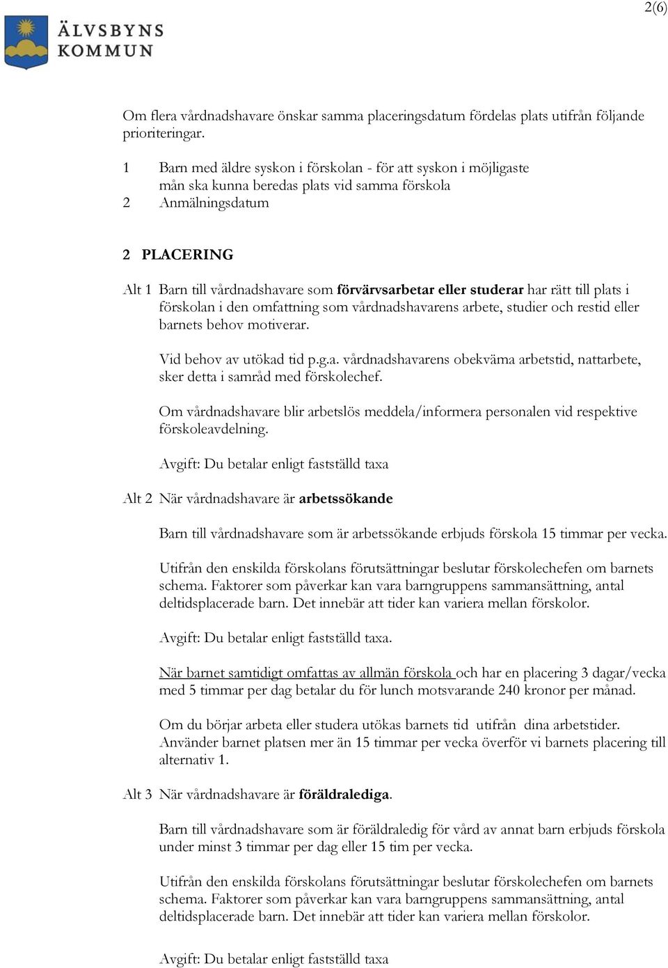 studerar har rätt till plats i förskolan i den omfattning som vårdnadshavarens arbete, studier och restid eller barnets behov motiverar. Vid behov av utökad tid p.g.a. vårdnadshavarens obekväma arbetstid, nattarbete, sker detta i samråd med förskolechef.